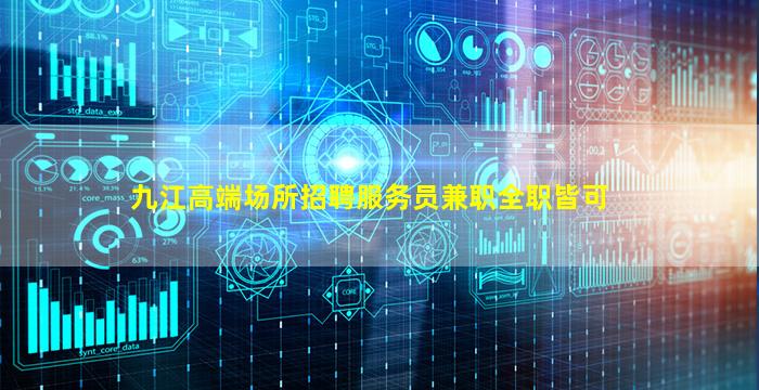 九江高端场所招聘服务员兼职全职皆可